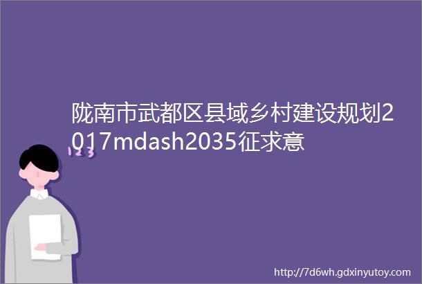 陇南市武都区县域乡村建设规划2017mdash2035征求意见